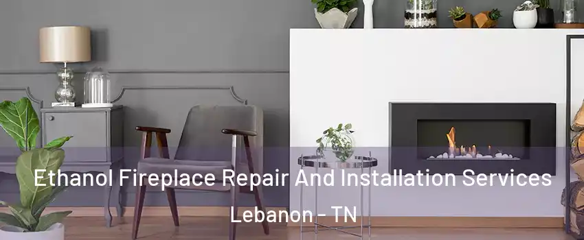  Ethanol Fireplace Repair And Installation Services Lebanon - TN