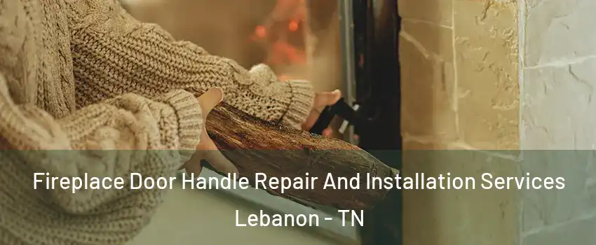  Fireplace Door Handle Repair And Installation Services Lebanon - TN