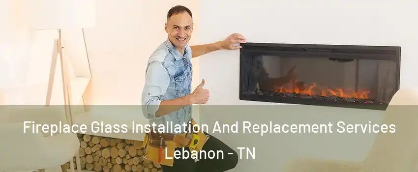  Fireplace Glass Installation And Replacement Services Lebanon - TN