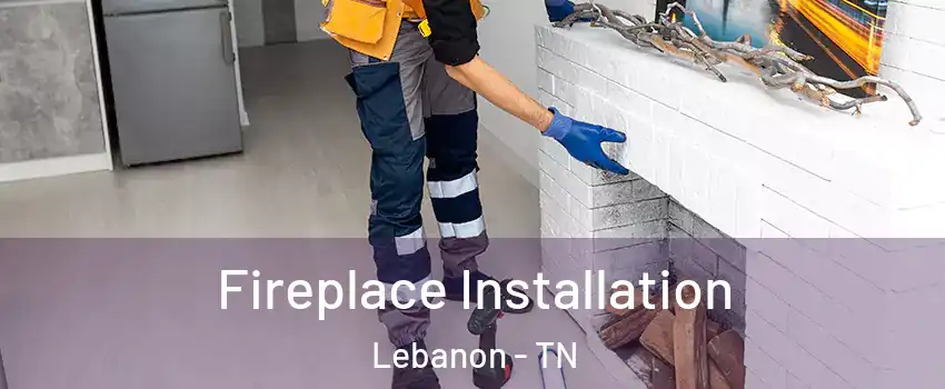 Fireplace Installation Lebanon - TN