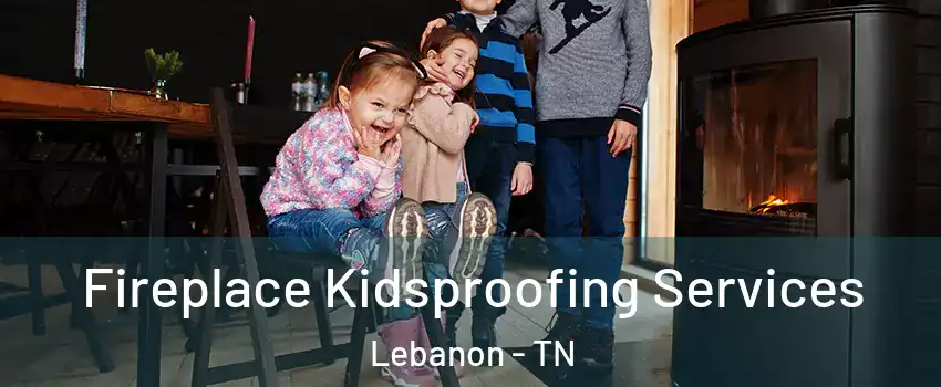  Fireplace Kidsproofing Services Lebanon - TN