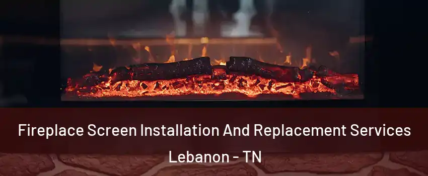  Fireplace Screen Installation And Replacement Services Lebanon - TN