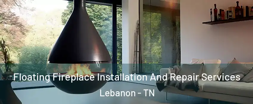 Floating Fireplace Installation And Repair Services Lebanon - TN