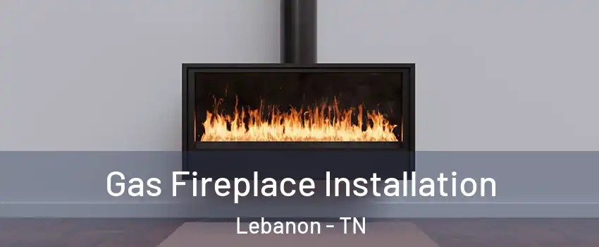  Gas Fireplace Installation Lebanon - TN
