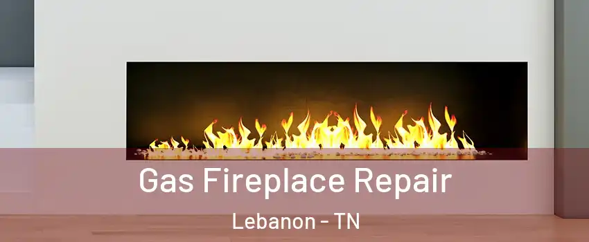  Gas Fireplace Repair Lebanon - TN