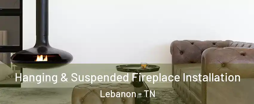  Hanging & Suspended Fireplace Installation Lebanon - TN