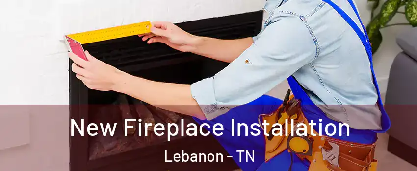  New Fireplace Installation Lebanon - TN