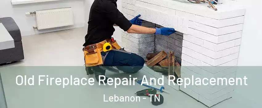  Old Fireplace Repair And Replacement Lebanon - TN