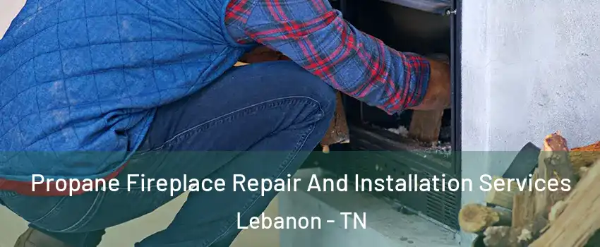  Propane Fireplace Repair And Installation Services Lebanon - TN