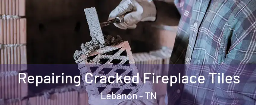  Repairing Cracked Fireplace Tiles Lebanon - TN