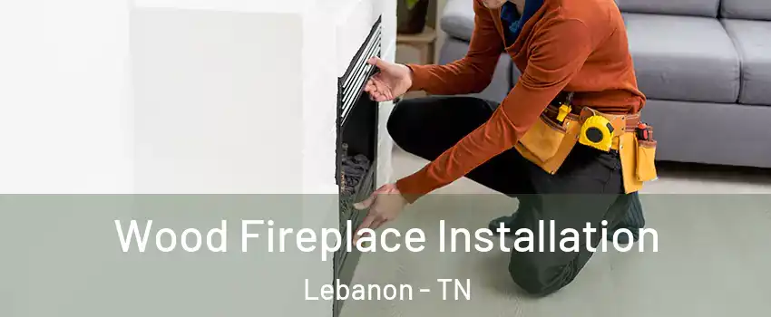  Wood Fireplace Installation Lebanon - TN