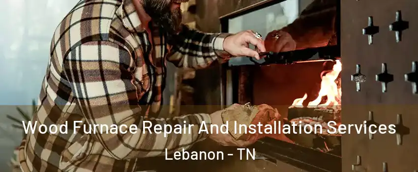  Wood Furnace Repair And Installation Services Lebanon - TN